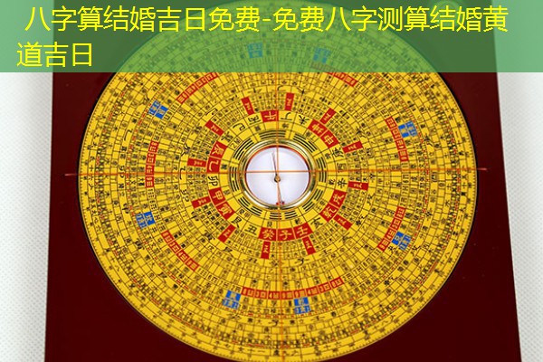  八字算结婚吉日免费-免费八字测算结婚黄道吉日