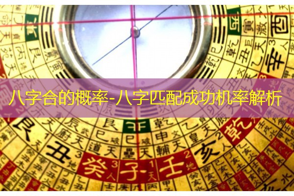  八字合的概率-八字匹配成功机率解析