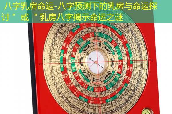  八字乳房命运-八字预测下的乳房与命运探讨＂ 或 ＂乳房八字揭示命运之谜