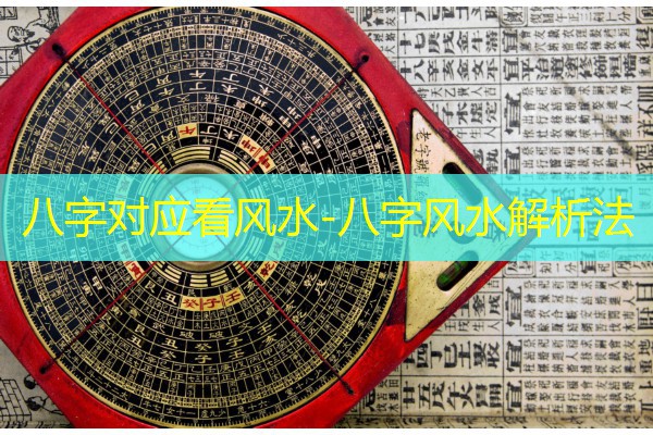  八字对应看风水-八字风水解析法