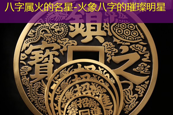  八字属火的名星-火象八字的璀璨明星