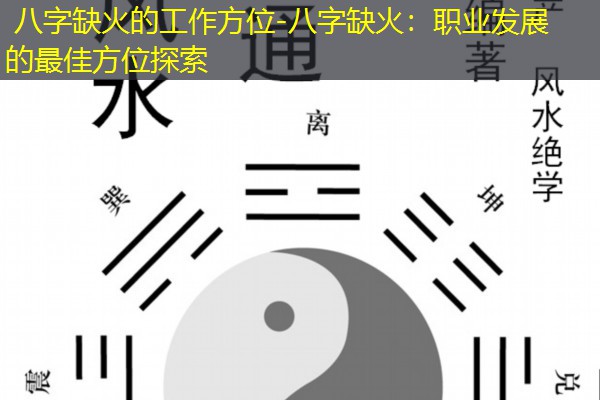  八字缺火的工作方位-八字缺火：职业发展的最佳方位探索