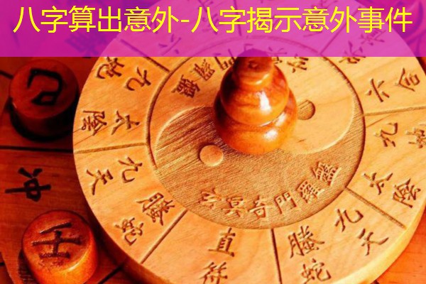  八字算出意外-八字揭示意外事件