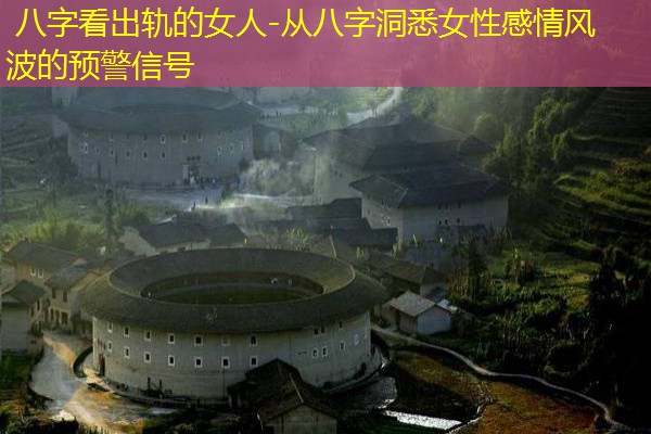  八字看出轨的女人-从八字洞悉女性感情风波的预警信号