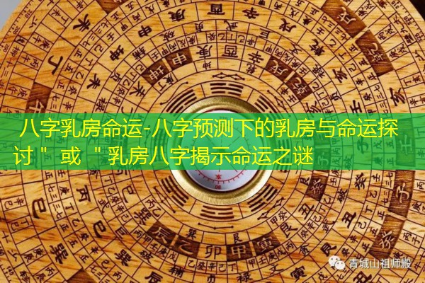  八字乳房命运-八字预测下的乳房与命运探讨＂ 或 ＂乳房八字揭示命运之谜