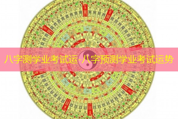  八字测学业考试运-八字预测学业考试运势