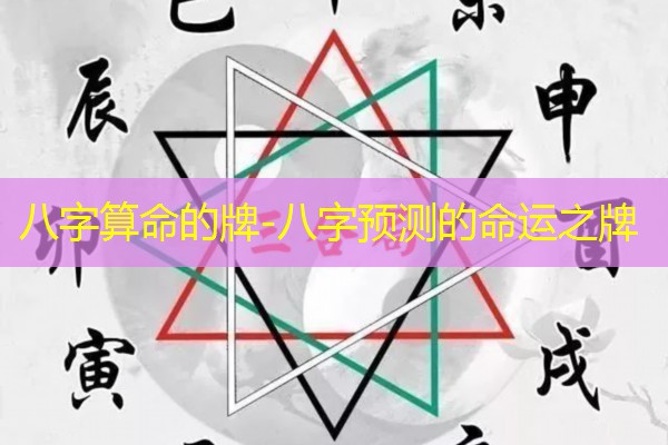  八字算命的牌-八字预测的命运之牌