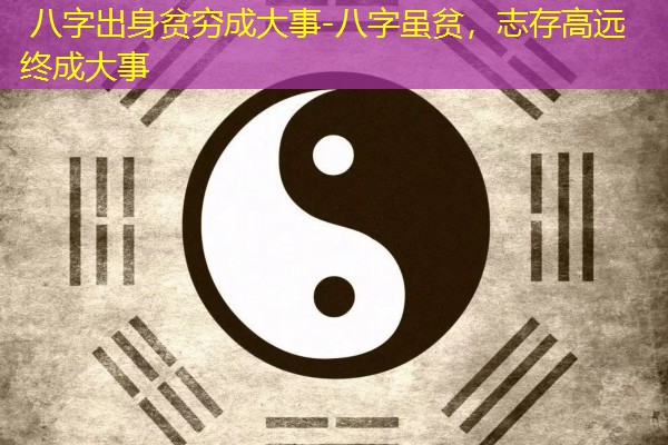  八字出身贫穷成大事-八字虽贫，志存高远终成大事