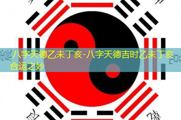  八字天德乙未丁亥-八字天德吉时乙未丁亥合运之妙
