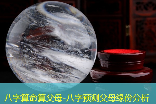  八字算命算父母-八字预测父母缘份分析