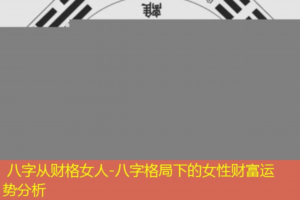  八字从财格女人-八字格局下的女性财富运势分析