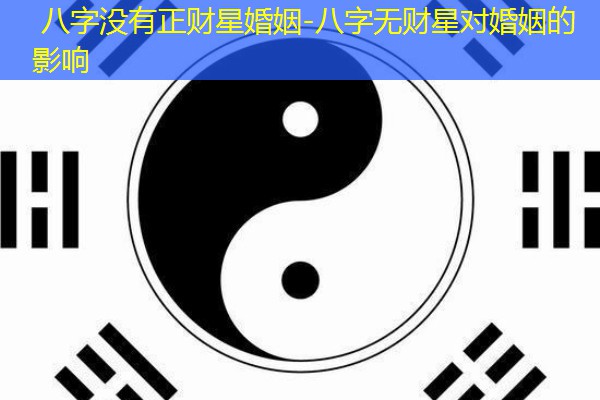  八字没有正财星婚姻-八字无财星对婚姻的影响