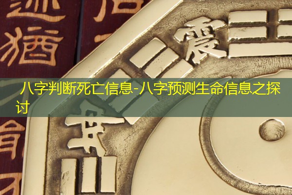  八字判断死亡信息-八字预测生命信息之探讨