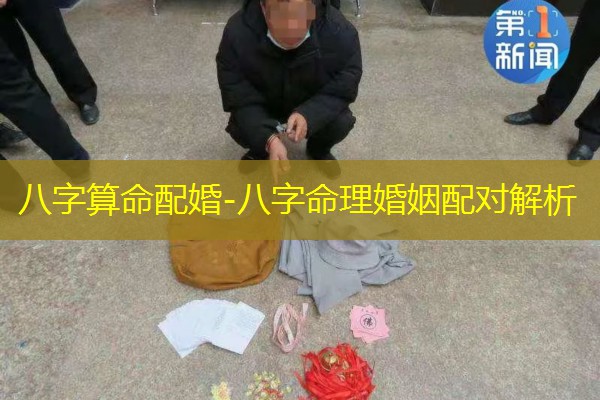  八字算命配婚-八字命理婚姻配对解析