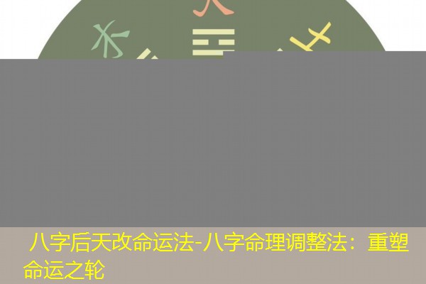  八字后天改命运法-八字命理调整法：重塑命运之轮