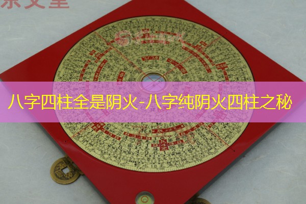 八字四柱全是阴火-八字纯阴火四柱之秘