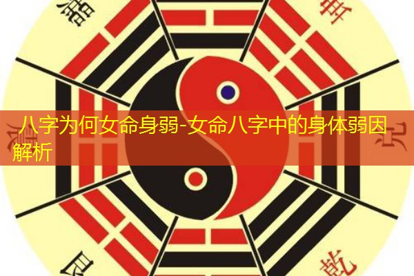  八字为何女命身弱-女命八字中的身体弱因解析