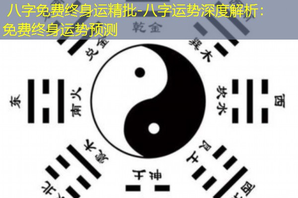  八字免费终身运精批-八字运势深度解析：免费终身运势预测