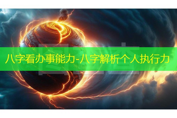  八字看办事能力-八字解析个人执行力