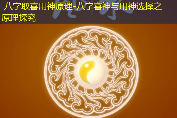  八字取喜用神原理-八字喜神与用神选择之原理探究