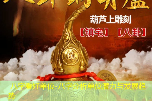  八字看好单位-八字分析单位潜力与发展趋势