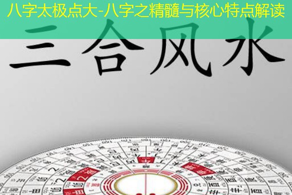  八字太极点大-八字之精髓与核心特点解读
