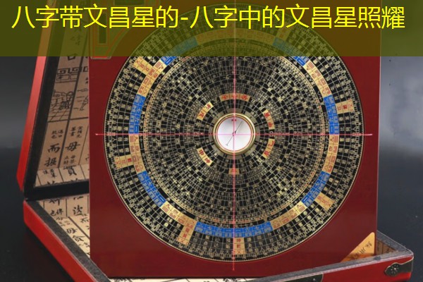  八字带文昌星的-八字中的文昌星照耀