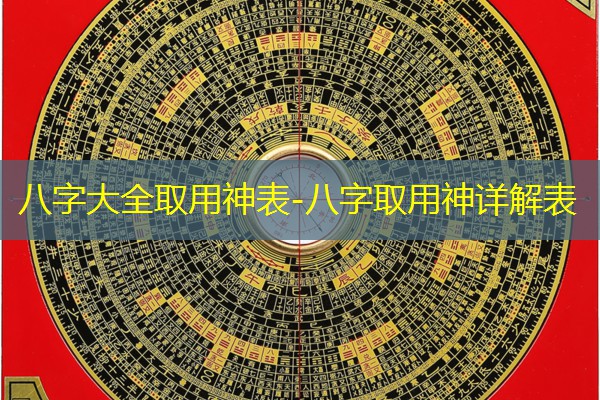  八字大全取用神表-八字取用神详解表