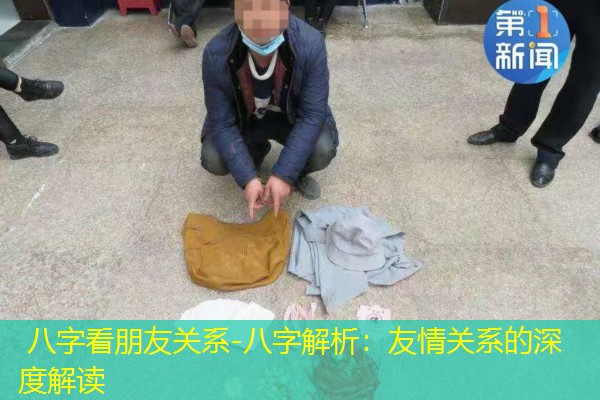  八字看朋友关系-八字解析：友情关系的深度解读