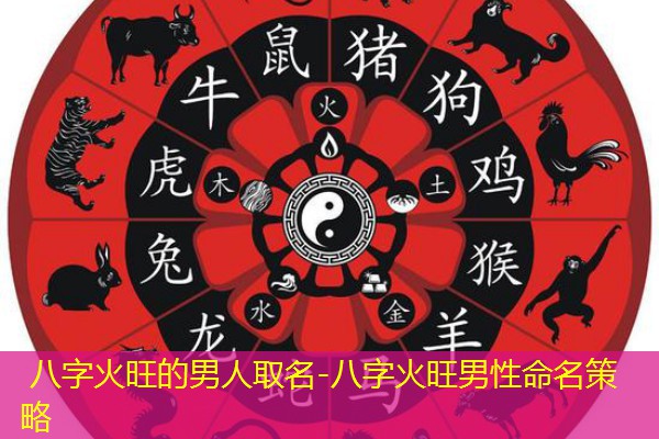  八字火旺的男人取名-八字火旺男性命名策略