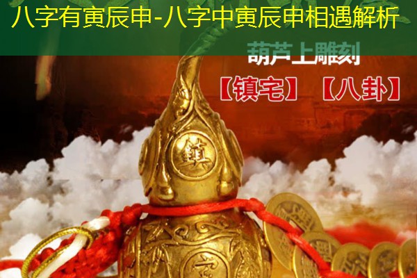  八字有寅辰申-八字中寅辰申相遇解析
