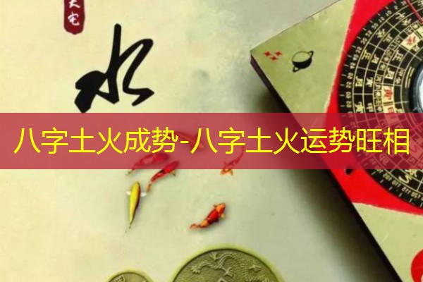  八字土火成势-八字土火运势旺相