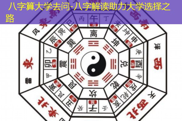  八字算大学去问-八字解读助力大学选择之路