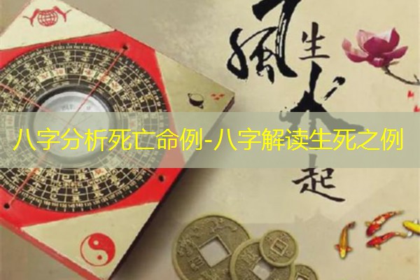  八字分析死亡命例-八字解读生死之例