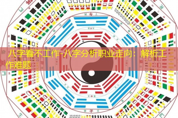  八字看不工作-八字分析职业走向：解析工作难题