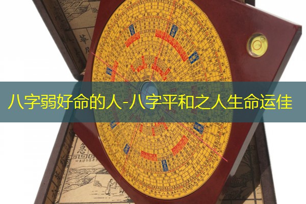  八字弱好命的人-八字平和之人生命运佳