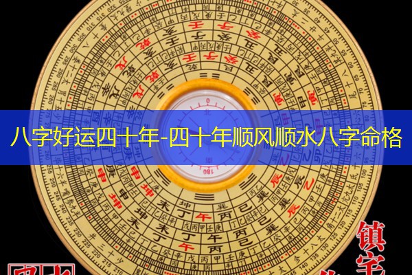  八字好运四十年-四十年顺风顺水八字命格