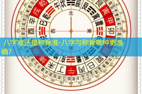  八字准还是称骨准-八字与称骨哪种更准确？