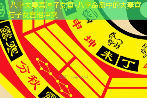  八字夫妻宫冲子女宫-八字命盘中的夫妻宫与子女宫相冲突