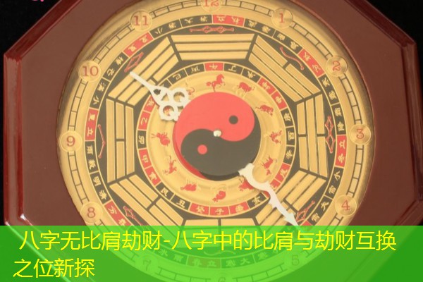  八字无比肩劫财-八字中的比肩与劫财互换之位新探