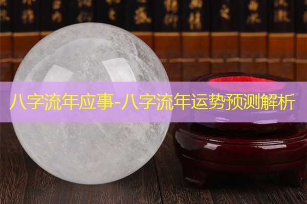  八字流年应事-八字流年运势预测解析