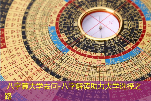  八字算大学去问-八字解读助力大学选择之路
