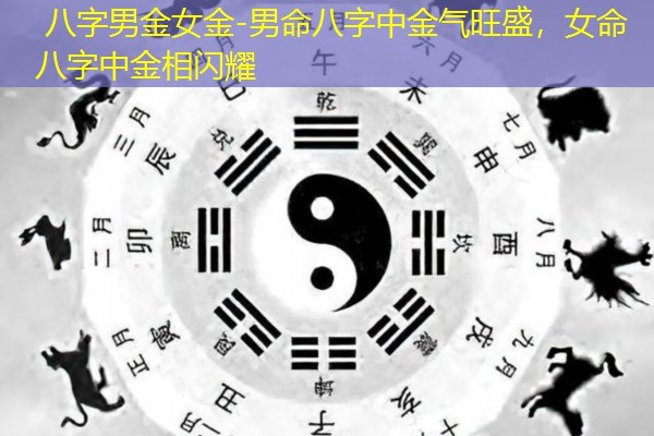  八字男金女金-男命八字中金气旺盛，女命八字中金相闪耀