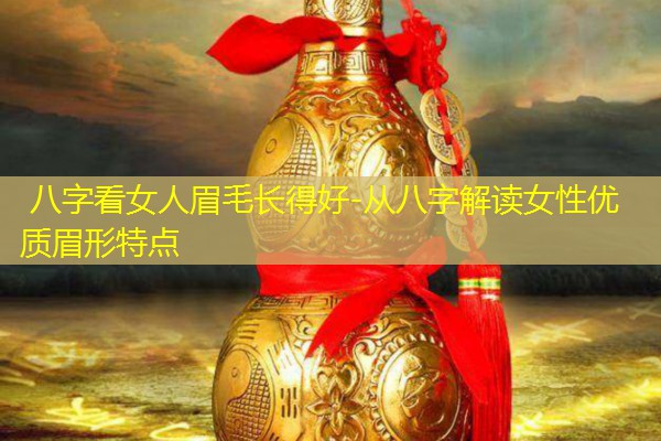  八字看女人眉毛长得好-从八字解读女性优质眉形特点