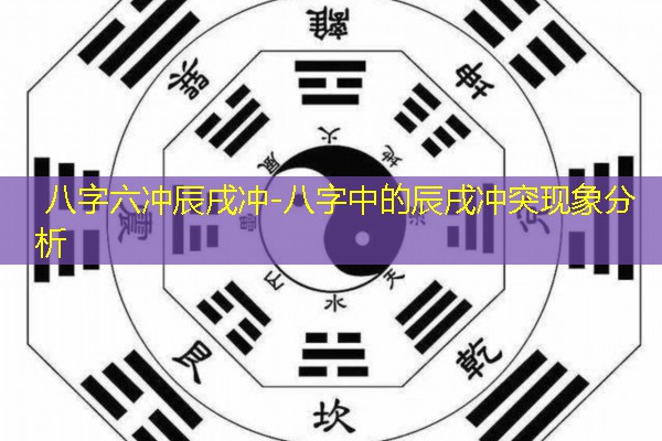  八字六冲辰戌冲-八字中的辰戌冲突现象分析