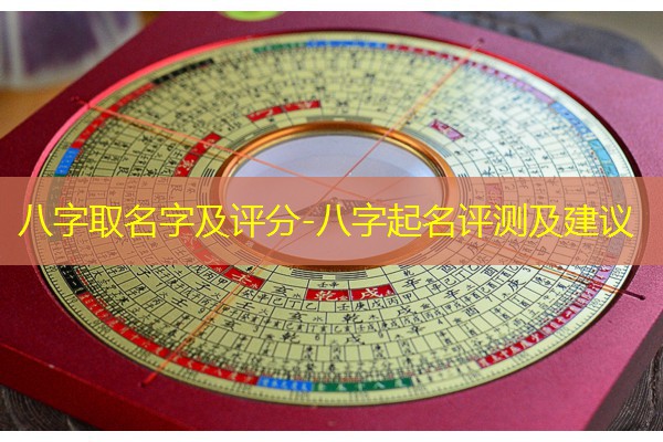  八字取名字及评分-八字起名评测及建议