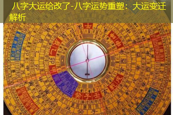  八字大运给改了-八字运势重塑：大运变迁解析