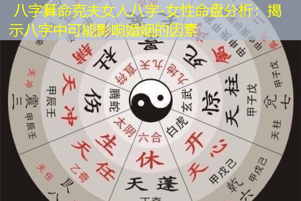  八字算命克夫女人八字-女性命盘分析：揭示八字中可能影响婚姻的因素