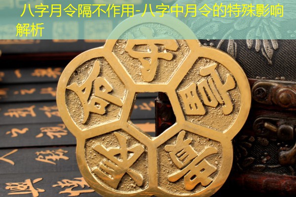  八字月令隔不作用-八字中月令的特殊影响解析
