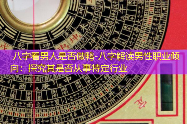  八字看男人是否做鸭-八字解读男性职业倾向：探究其是否从事特定行业